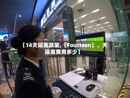 【14天隔离政策,〖Fourteen〗、天隔离费用多少】-第2张图片