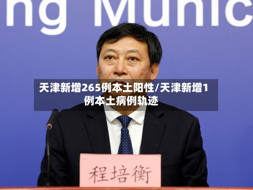 天津新增265例本土阳性/天津新增1例本土病例轨迹-第1张图片
