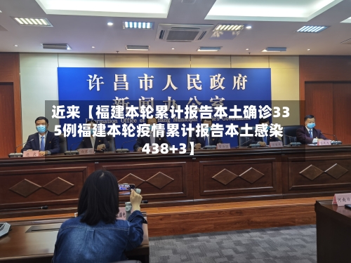 近来【福建本轮累计报告本土确诊335例福建本轮疫情累计报告本土感染438+3】-第1张图片
