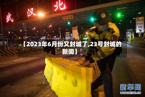 【2023年6月份又封城了,23号封城的新闻】-第2张图片