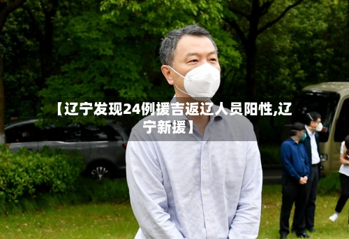 【辽宁发现24例援吉返辽人员阳性,辽宁新援】-第1张图片