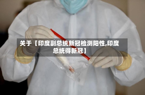 关于【印度副总统新冠检测阳性,印度总统得新冠】-第1张图片