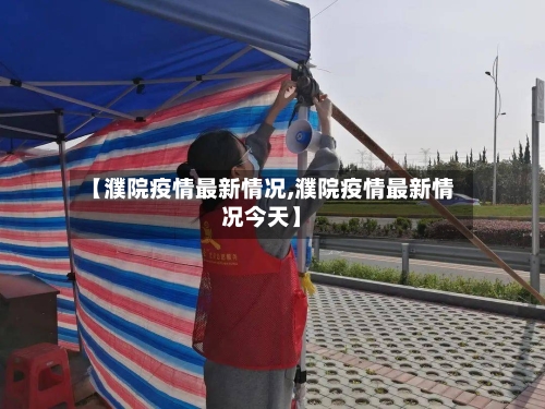 【濮院疫情最新情况,濮院疫情最新情况今天】-第3张图片