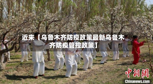 近来【乌鲁木齐防疫政策最新乌鲁木齐防疫管控政策】-第1张图片