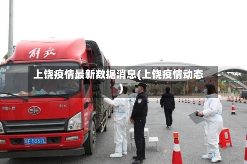上饶疫情最新数据消息(上饶疫情动态)-第1张图片