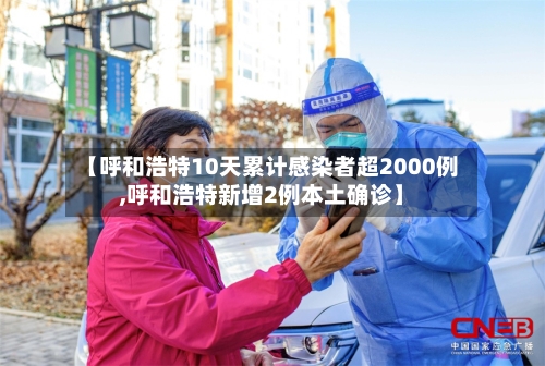 【呼和浩特10天累计感染者超2000例,呼和浩特新增2例本土确诊】-第1张图片