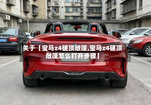 关于【宝马z4硬顶敞篷,宝马z4硬顶敞篷怎么打开步骤】