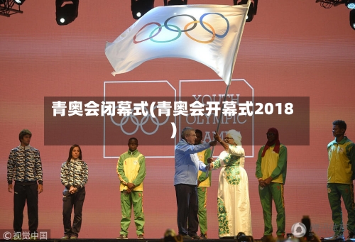 青奥会闭幕式(青奥会开幕式2018)-第1张图片