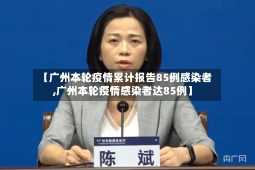 【广州本轮疫情累计报告85例感染者,广州本轮疫情感染者达85例】-第1张图片