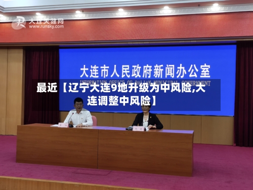 最近【辽宁大连9地升级为中风险,大连调整中风险】