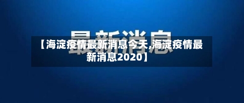 【海淀疫情最新消息今天,海淀疫情最新消息2020】-第2张图片
