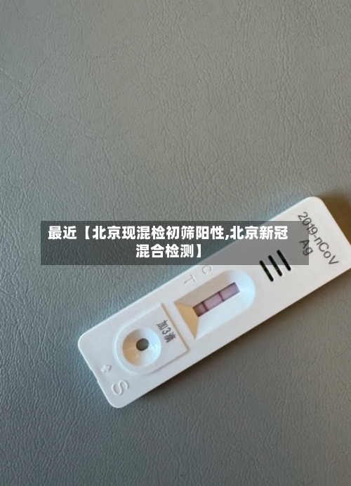 最近【北京现混检初筛阳性,北京新冠混合检测】-第1张图片
