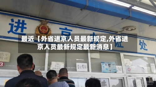 最近【外省进京人员最新规定,外省进京人员最新规定最新消息】