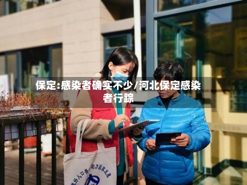 保定:感染者确实不少/河北保定感染者行踪-第1张图片