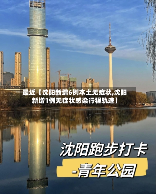 最近【沈阳新增6例本土无症状,沈阳新增1例无症状感染行程轨迹】