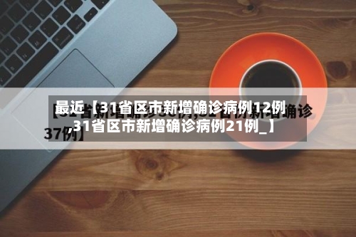 最近【31省区市新增确诊病例12例,31省区市新增确诊病例21例_】-第2张图片
