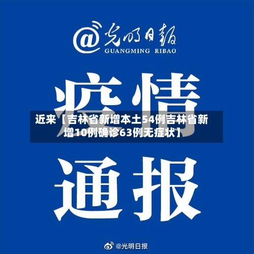 近来【吉林省新增本土54例吉林省新增10例确诊63例无症状】-第2张图片