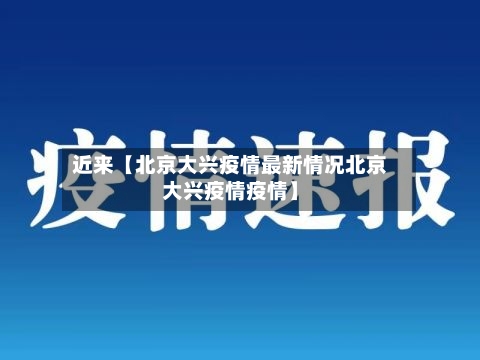 近来【北京大兴疫情最新情况北京大兴疫情疫情】