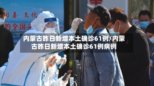 内蒙古昨日新增本土确诊61例/内蒙古昨日新增本土确诊61例病例