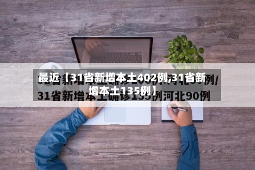 最近【31省新增本土402例,31省新增本土135例】-第1张图片
