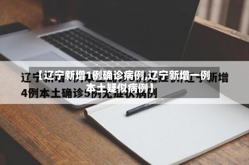【辽宁新增1例确诊病例,辽宁新增一例本土疑似病例】