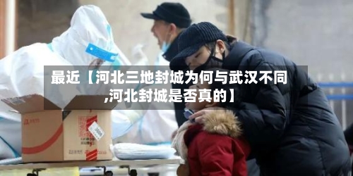 最近【河北三地封城为何与武汉不同,河北封城是否真的】-第1张图片