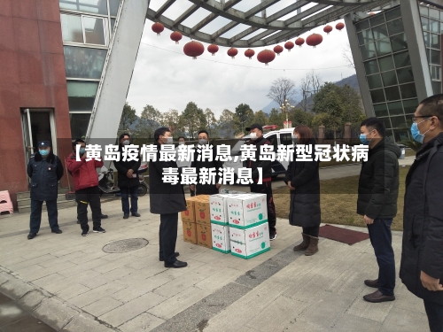 【黄岛疫情最新消息,黄岛新型冠状病毒最新消息】-第1张图片