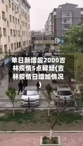 单日新增超2000吉林疫情5点释疑(吉林疫情日增加情况)-第1张图片