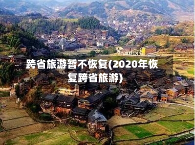 跨省旅游暂不恢复(2020年恢复跨省旅游)