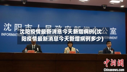 沈阳疫情最新消息今天新增病例(沈阳疫情最新消息今天新增病例多少)-第1张图片