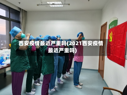 西安疫情最近严重吗(2021西安疫情最近严重吗)-第2张图片