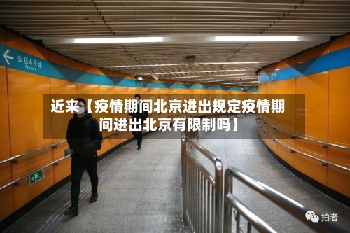 近来【疫情期间北京进出规定疫情期间进出北京有限制吗】-第3张图片