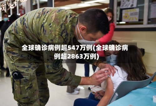 全球确诊病例超547万例(全球确诊病例超2863万例)-第1张图片