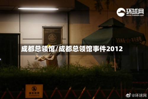 成都总领馆/成都总领馆事件2012-第2张图片