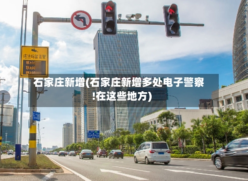 石家庄新增(石家庄新增多处电子警察!在这些地方)-第2张图片